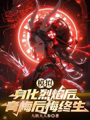 模拟：身化烈焰后，青梅后悔终生模拟：身化烈焰后，青梅后悔终生